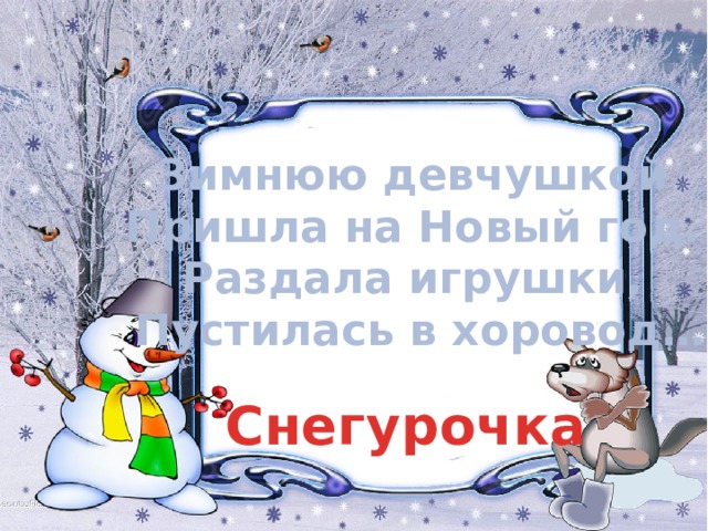 Зимнюю девчушкой   Пришла на Новый год.   Раздала игрушки,   Пустилась в хоровод… Снегурочка 
