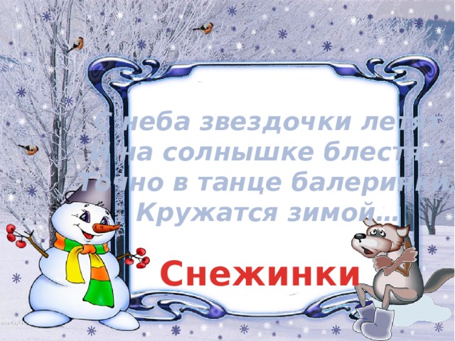 С неба звездочки летят  И на солнышке блестят.  Точно в танце балеринки,  Кружатся зимой… Снежинки 