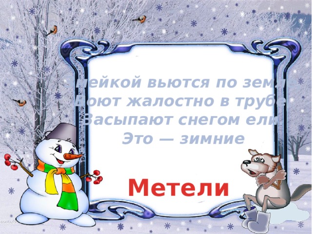 Змейкой вьются по земле,  Воют жалостно в трубе,  Засыпают снегом ели.  Это — зимние Метели 