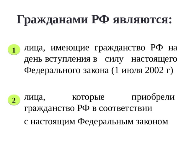 Гражданами РФ являются:   лица, имеющие гражданство РФ на день вступления в силу настоящего Федерального закона (1 июля 2002 г) 1 № 1 Все лица, которые являлись гражданами РФ по Закону 