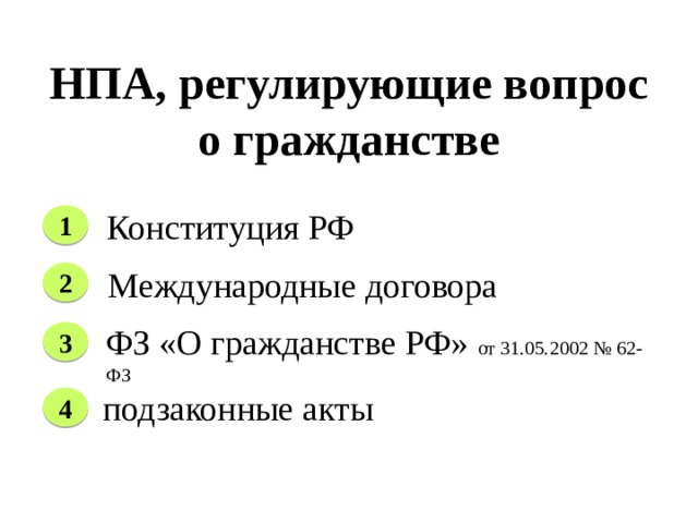 НПА, регулирующие вопрос о гражданстве Конституция РФ 1 Международные договора 2 ФЗ «О гражданстве РФ» от 31.05.2002 № 62-ФЗ 3 подзаконные акты 4 