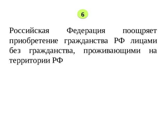 6 Российская Федерация поощряет приобретение гражданства РФ лицами без гражданства, проживающими на территории РФ 