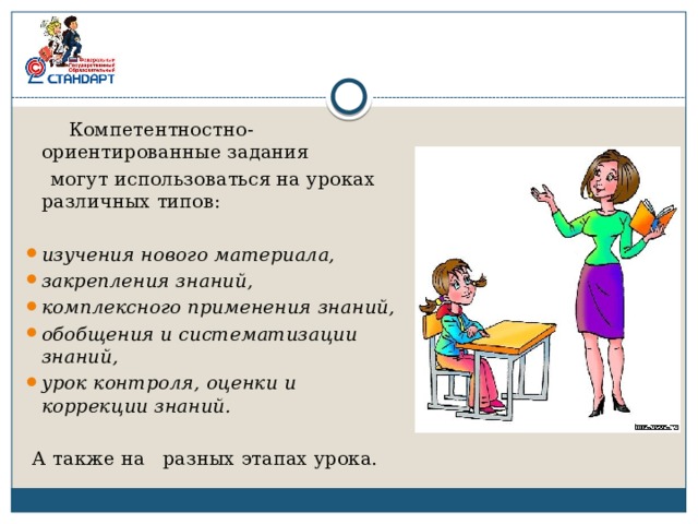  Компетентностно-ориентированные задания  могут использоваться на уроках различных типов: изучения нового материала, закрепления знаний, комплексного применения знаний, обобщения и систематизации знаний, урок контроля, оценки и коррекции знаний.  А также на разных этапах урока. 