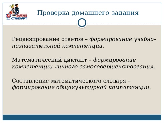 Проверка домашнего задания  Рецензирование ответов – формирование учебно-познавательной компетенции.  Математический диктант – формирование компетенции личного самосовершенствования.  Составление математического словаря – формирование общекультурной компетенции. 