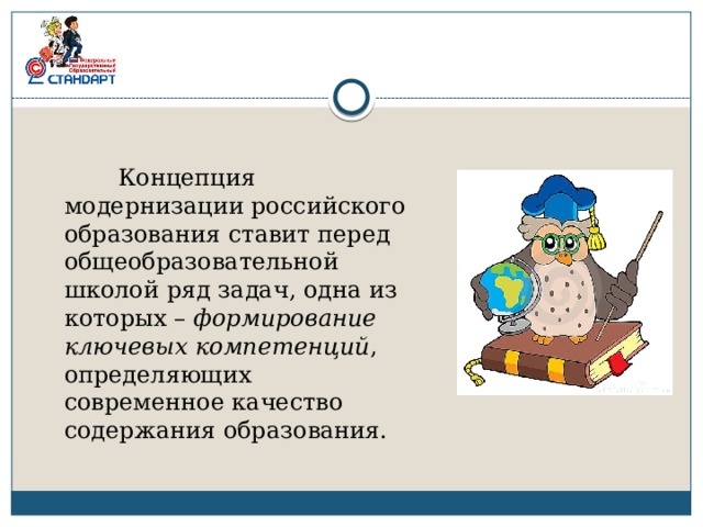  Концепция модернизации российского образования ставит перед общеобразовательной школой ряд задач, одна из которых – формирование ключевых компетенций , определяющих современное качество содержания образования. 