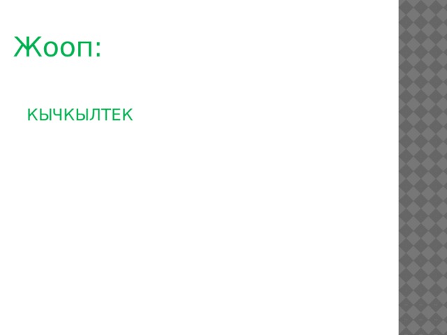 Жооп: КЫЧКЫЛТЕК 