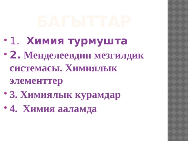 Багыттар 1. Химия турмушта 2. Менделеевдин мезгилдик системасы. Химиялык элементтер 3. Химиялык курамдар 4. Химия ааламда  