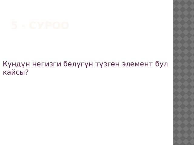 5 - суроо Күндүн негизги бөлүгүн түзгөн элемент бул кайсы? 