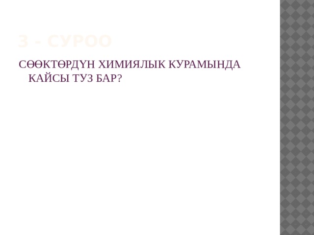3 - суроо СӨӨКТӨРДҮН ХИМИЯЛЫК КУРАМЫНДА КАЙСЫ ТУЗ БАР? 