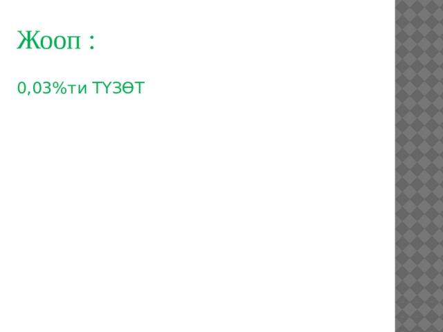 Жооп : 0,03%ти ТҮЗӨТ 