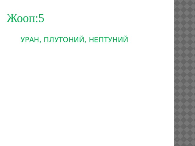 Жооп:5  УРАН, ПЛУТОНИЙ, НЕПТУНИЙ 