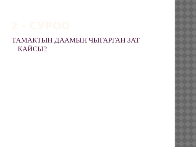 2 - суроо ТАМАКТЫН ДААМЫН ЧЫГАРГАН ЗАТ КАЙСЫ? 