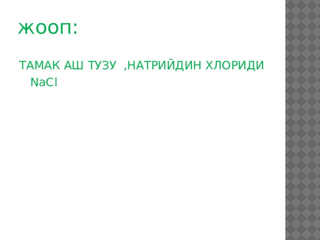 жооп: ТАМАК АШ ТУЗУ ,НАТРИЙДИН ХЛОРИДИ  NaCl 