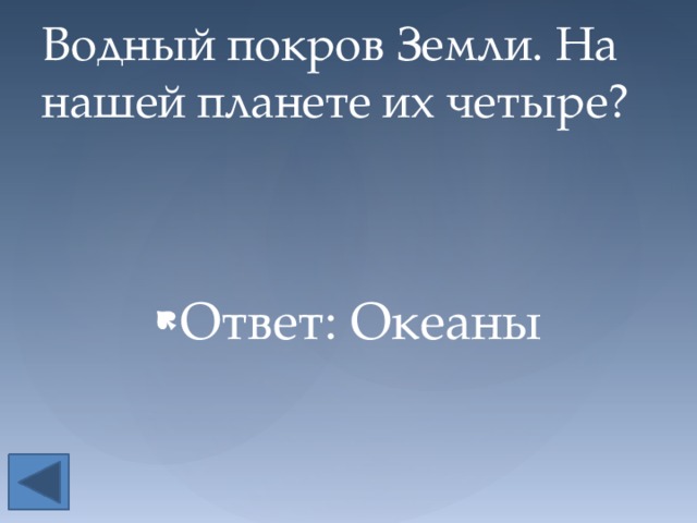 Водный покров Земли. На нашей планете их четыре? Ответ: Океаны 