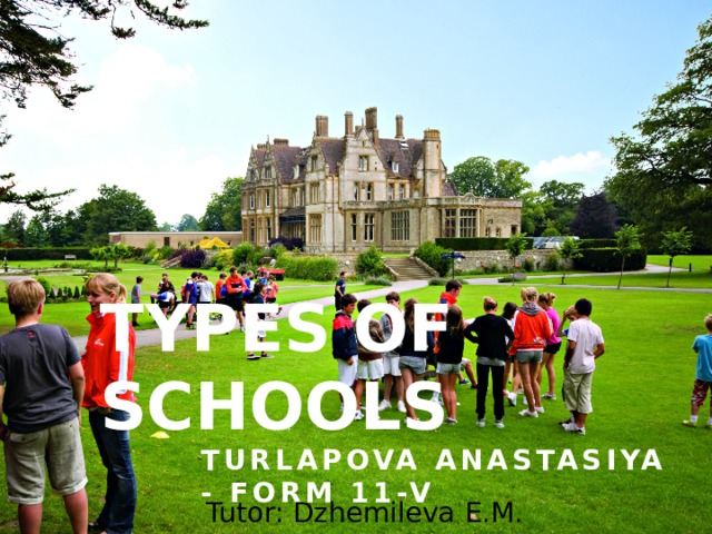 Types of schools Turlapova Anastasiya - Form 11-V  Tutor: Dzhemileva E.M. 