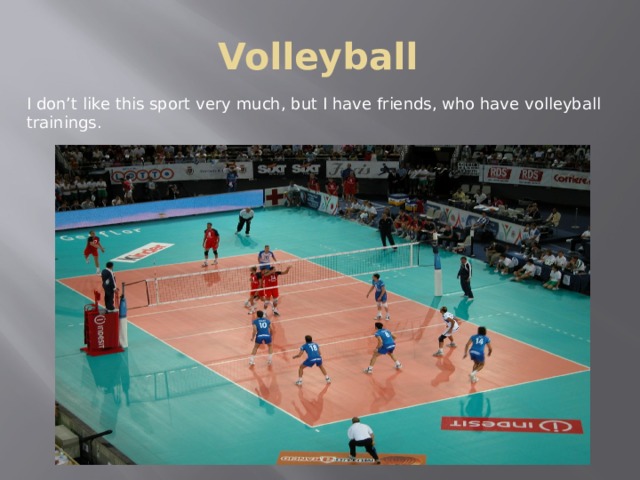 Volleyball I don’t like this sport very much, but I have friends, who have volleyball trainings. 