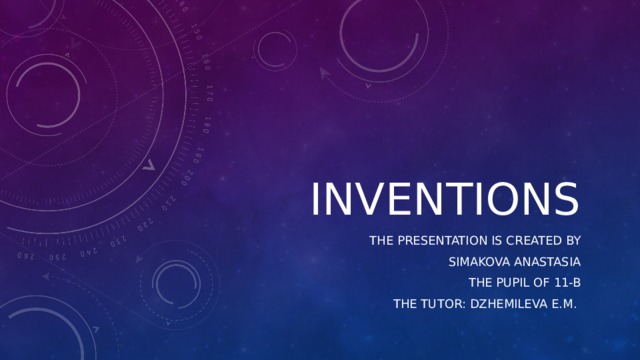 INVENTIONS The presentation is created by  simakova anastasia The pupil of 11-B The tutor: Dzhemileva E.M. 