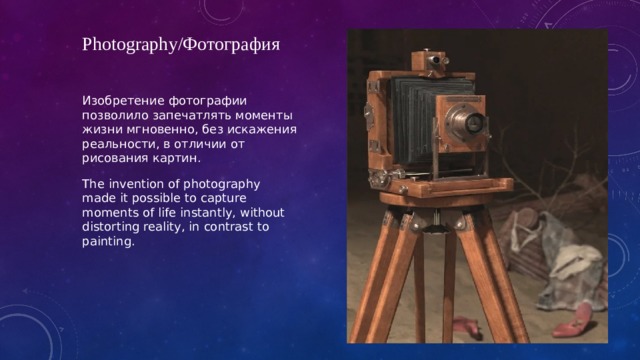 Photography/Фотография Изобретение фотографии позволило запечатлять моменты жизни мгновенно, без искажения реальности, в отличии от рисования картин. The invention of photography made it possible to capture moments of life instantly, without distorting reality, in contrast to painting. 