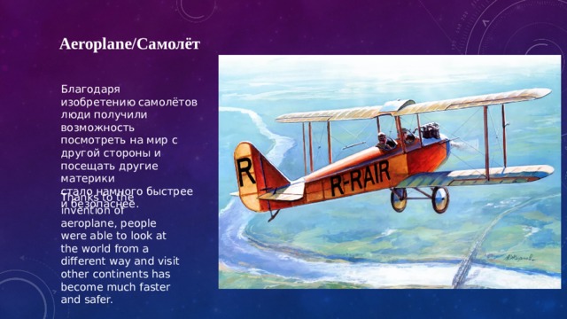 Aeroplane/Самолёт Благодаря изобретению самолётов люди получили возможность посмотреть на мир с другой стороны и посещать другие материки стало намного быстрее и безопаснее. Thanks to the invention of aeroplane, people were able to look at the world from a different way and visit other continents has become much faster and safer. 
