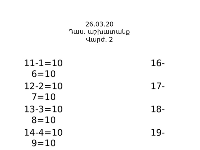 26.03.20  Դաս. աշխատանք  Վարժ. 2   11-1=10 16-6=10 12-2=10 17-7=10 13-3=10 18-8=10 14-4=10 19-9=10 15-5=10 20-10=10 