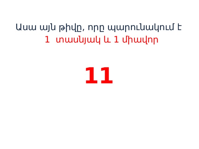 Ասա այն թիվը, որը պարունակում է  1 տասնյակ և 1 միավոր 11    