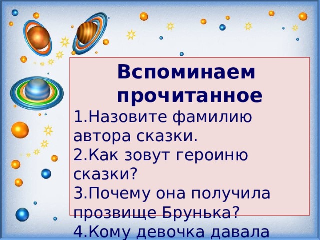 Вспоминаем прочитанное Назовите фамилию автора сказки. Как зовут героиню сказки? Почему она получила прозвище Брунька? Кому девочка давала сказочные советы?   
