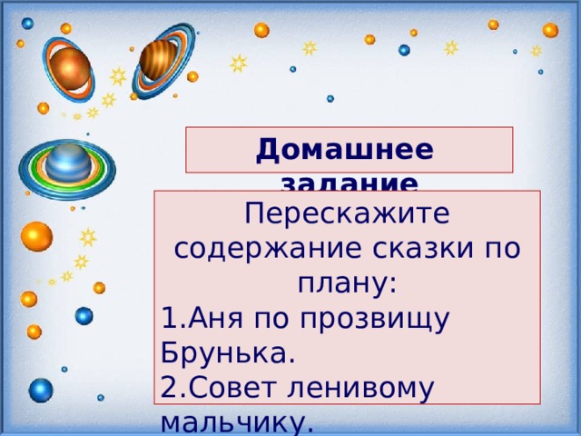   Домашнее задание   Перескажите содержание сказки по плану: Аня по прозвищу Брунька. Совет ленивому мальчику. Совет «нервному» мальчику. Анин «полёт».   
