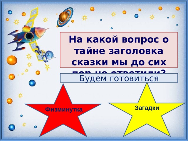 На какой вопрос о тайне заголовка сказки мы до сих пор не ответили?   Будем готовиться Загадки  Физминутка  