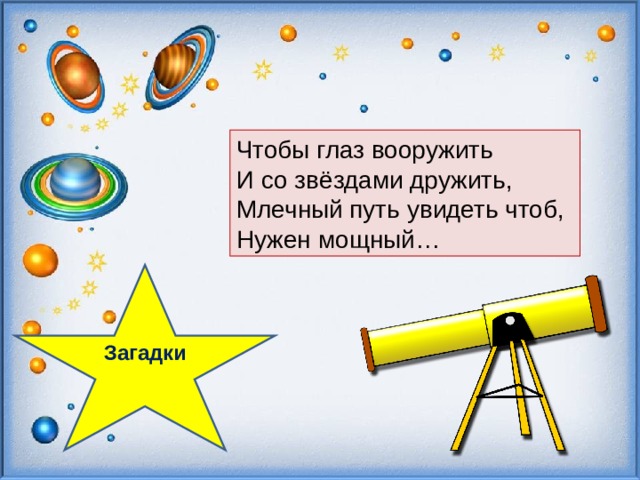   Чтобы глаз вооружить И со звёздами дружить, Млечный путь увидеть чтоб, Нужен мощный… Загадки  