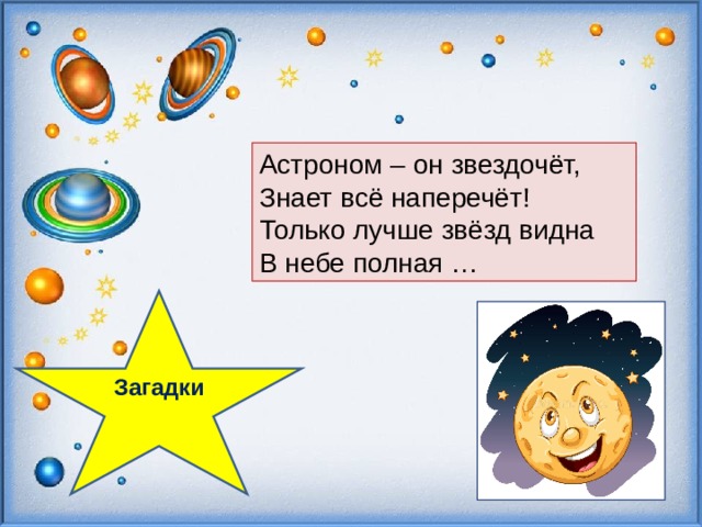   Астроном – он звездочёт, Знает всё наперечёт! Только лучше звёзд видна В небе полная … Загадки  