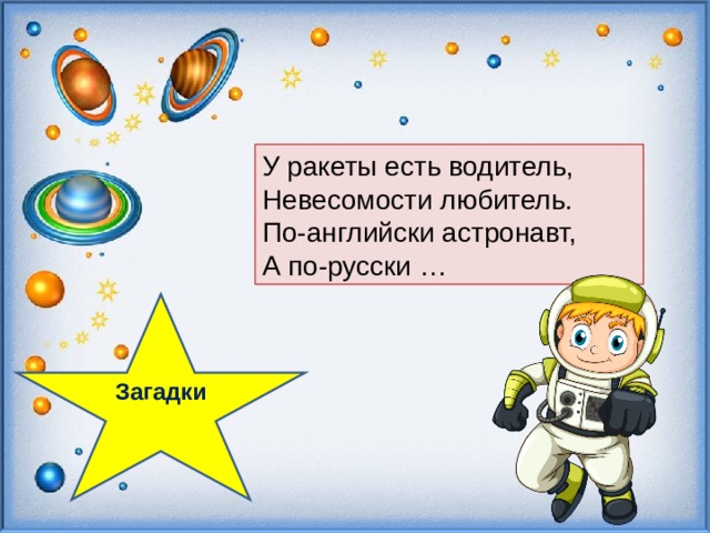   У ракеты есть водитель, Невесомости любитель. По-английски астронавт, А по-русски … Загадки  