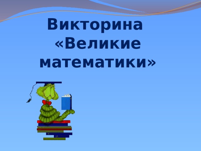 Викторина  «Великие математики» 