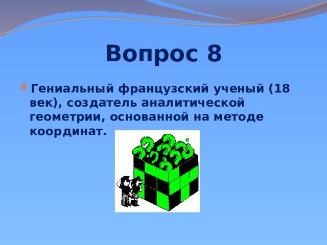 Вопрос 8 Гениальный французский ученый (18 век), создатель аналитической геометрии, основанной на методе координат.   
