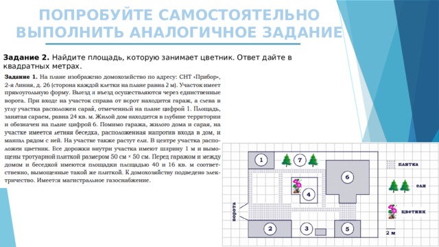 ПОПРОБУЙТЕ САМОСТОЯТЕЛЬНО ВЫПОЛНИТЬ АНАЛОГИЧНОЕ ЗАДАНИЕ Задание 2. Найдите площадь, которую занимает цветник. Ответ дайте в квадратных метрах. 