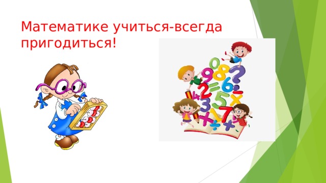 Математике учиться-всегда пригодиться!   