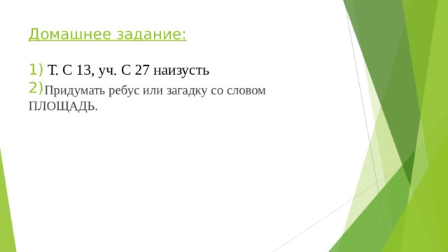 Домашнее задание:   1)  Т. С 13, уч. С 27 наизусть  2)      Придумать ребус или загадку со словом ПЛОЩАДЬ. 