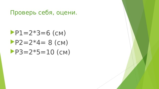 Проверь себя, оцени. Р1=2*3=6 (см) Р2=2*4= 8 (см) Р3=2*5=10 (см)  