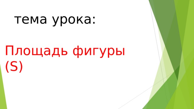  тема урока:   Площадь фигуры ( S) 