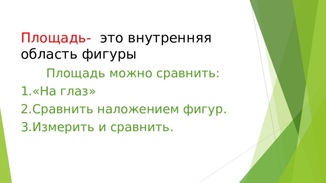 Площадь- это внутренняя область фигуры Площадь можно сравнить: 1.«На глаз» 2.Сравнить наложением фигур. 3.Измерить и сравнить. 