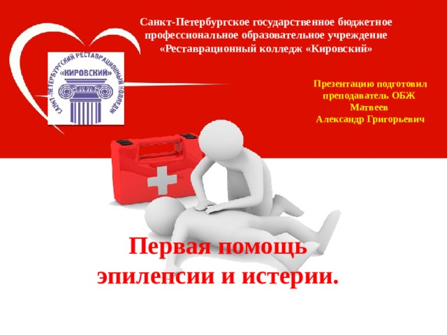 Санкт-Петербургское государственное бюджетное профессиональное образовательное учреждение «Реставрационный колледж «Кировский» Презентацию подготовил преподаватель ОБЖ  Матвеев Александр Григорьевич Первая помощь эпилепсии  и истерии. 