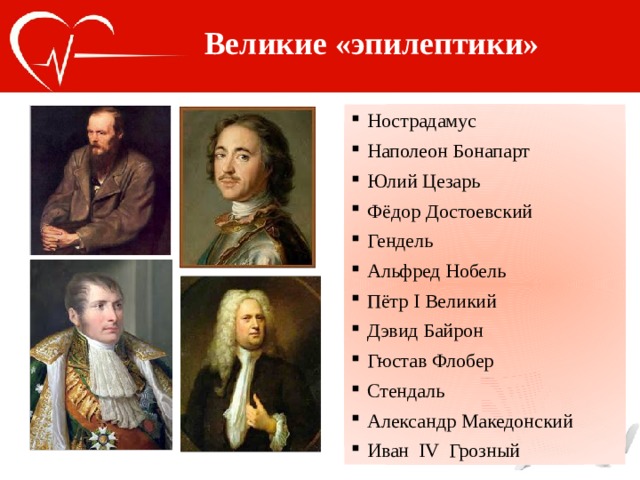 Великие «эпилептики» Нострадамус Наполеон Бонапарт Юлий Цезарь Фёдор Достоевский Гендель Альфред Нобель Пётр I Великий Дэвид Байрон Гюстав Флобер Стендаль Александр Македонский Иван IV Грозный 