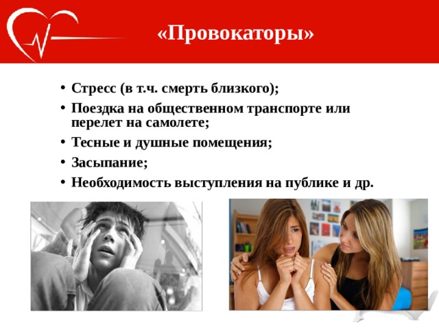 «Провокаторы»  Стресс (в т.ч. смерть близкого); Поездка на общественном транспорте или перелет на самолете; Тесные и душные помещения; Засыпание; Необходимость выступления на публике и др. 