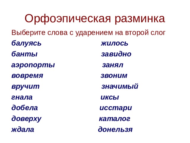 Орфоэпическая разминка Выберите слова с ударением на второй слог балуясь жилось банты завидно аэропорты занял вовремя звоним вручит значимый гнала иксы добела исстари доверху каталог ждала донельзя   