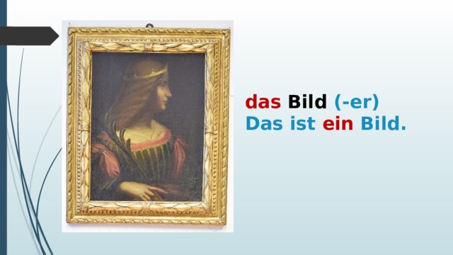 das  Bild (-er)  Das ist ein Bild. 