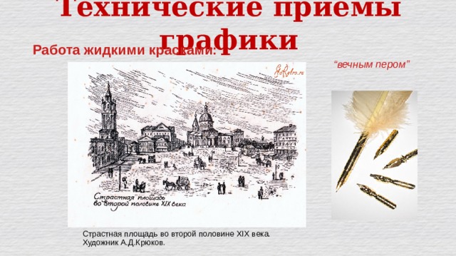Технические приёмы графики Работа жидкими красками: “ вечным пером” Страстная площадь во второй половине XIX века. Художник А.Д.Крюков. 