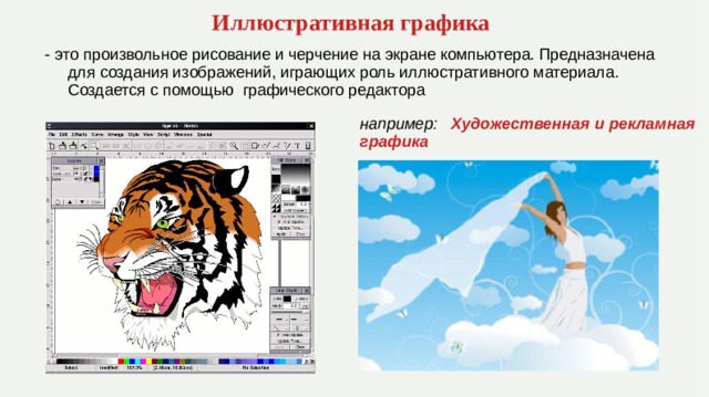 Иллюстративная графика - это произвольное рисование и черчение на экране компьютера. Предназначена для создания изображений, играющих роль иллюстративного материала. Создается с помощью графического редактора например:   Художественная и рекламная графика 