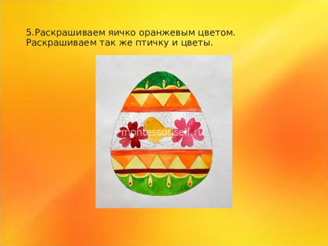 5.Раскрашиваем яичко оранжевым цветом. Раскрашиваем так же птичку и цветы. 