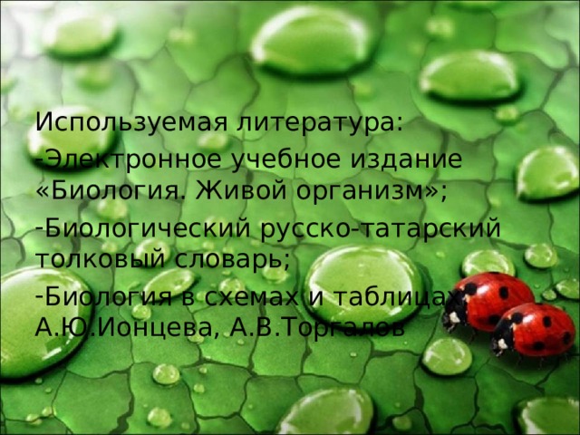 Используемая литература: Электронное учебное издание «Биология. Живой организм»; Биологический русско-татарский толковый словарь; Биология в схемах и таблицах. А.Ю.Ионцева, А.В.Торгалов 