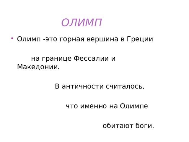 ОЛИМП  Олимп -это горная вершина в Греции   на границе Фессалии и Македонии.  В античности считалось,  что именно на Олимпе  обитают боги. 