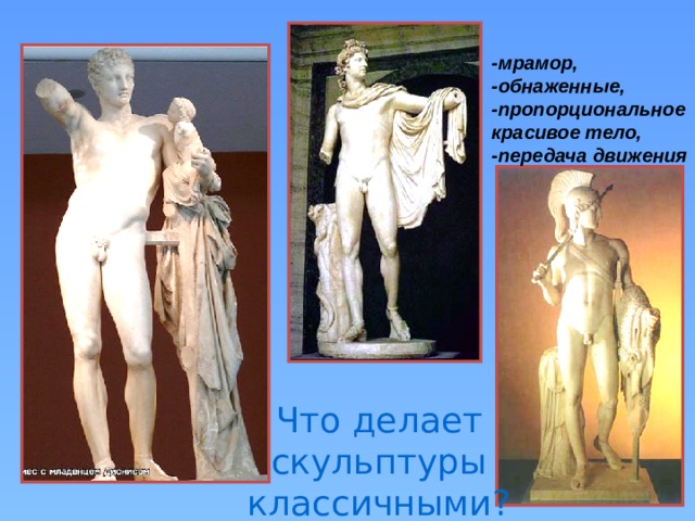 -мрамор, -обнаженные, -пропорциональное красивое тело, -передача движения  Что делает скульптуры классичными? 
